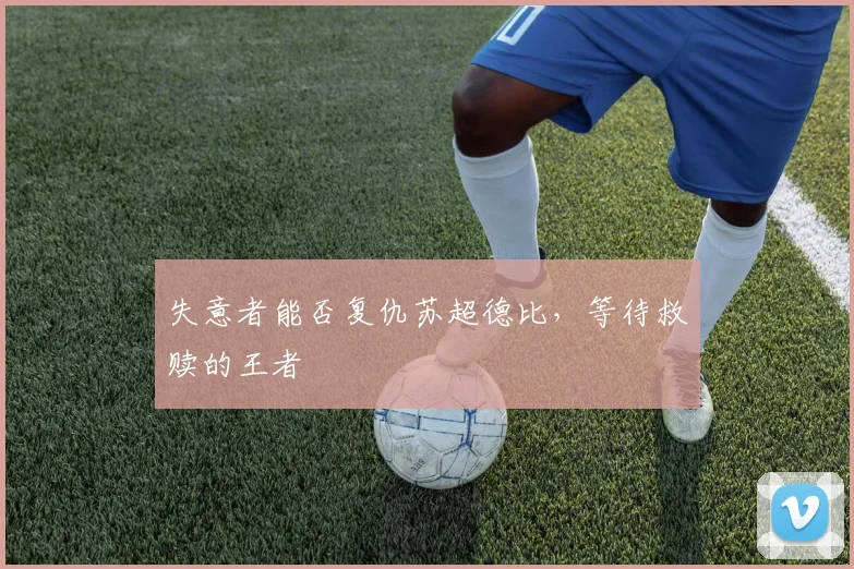 失意者能否复仇苏超德比，等待救赎的王者