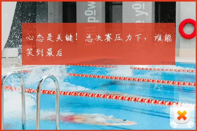 心态是关键！总决赛压力下，谁能笑到最后
