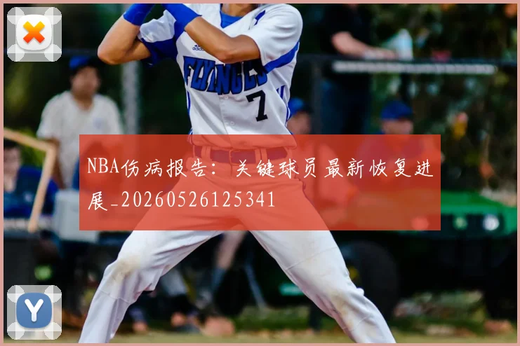 NBA伤病报告：关键球员最新恢复进展_20260526125341
