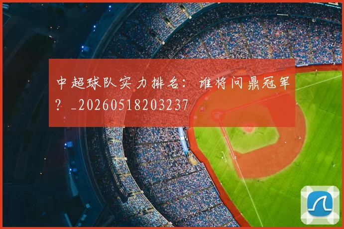 中超球队实力排名：谁将问鼎冠军？_20260518203237
