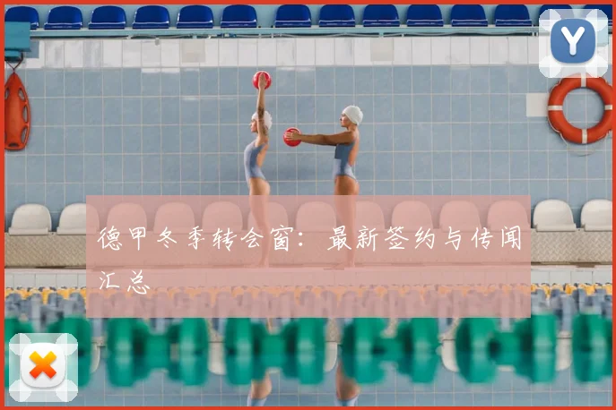 德甲冬季转会窗：最新签约与传闻汇总