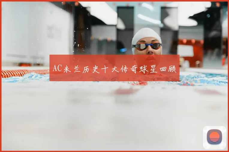 AC米兰历史十大传奇球星回顾