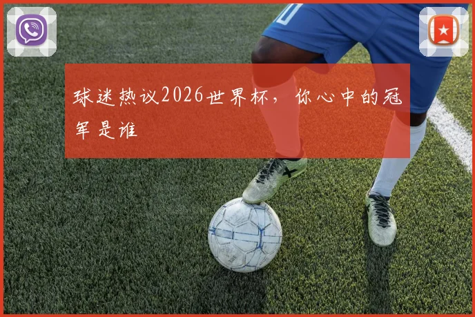 球迷热议2026世界杯，你心中的冠军是谁