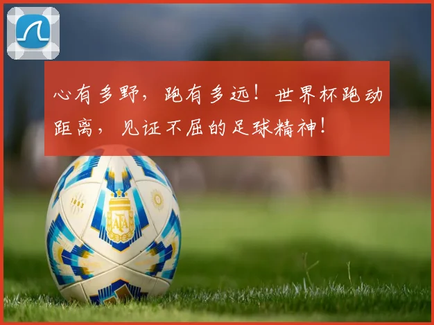 心有多野，跑有多远！世界杯跑动距离，见证不屈的足球精神！