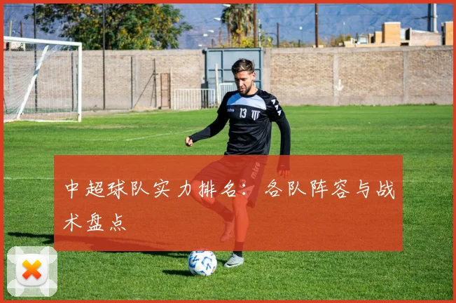 中超球队实力排名：各队阵容与战术盘点