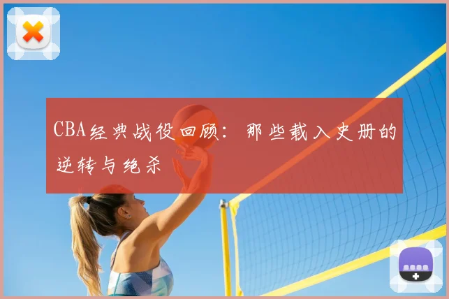 CBA经典战役回顾：那些载入史册的逆转与绝杀