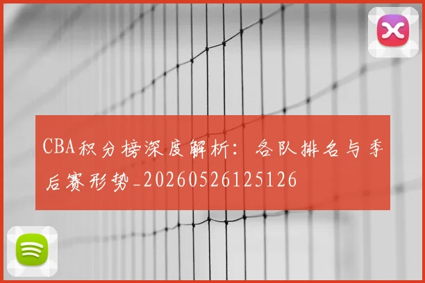 CBA积分榜深度解析：各队排名与季后赛形势_20260526125126