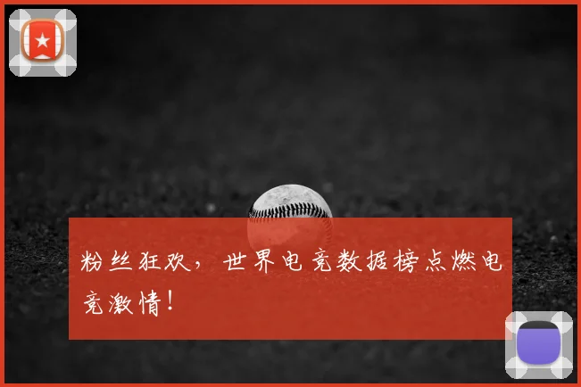 粉丝狂欢，世界电竞数据榜点燃电竞激情！