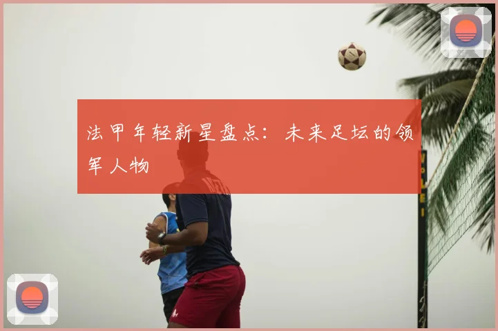 法甲年轻新星盘点：未来足坛的领军人物