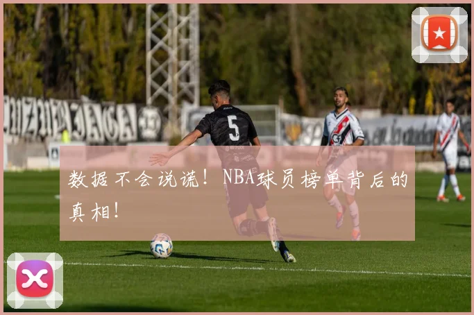 数据不会说谎!NBA球员榜单背后的真相!