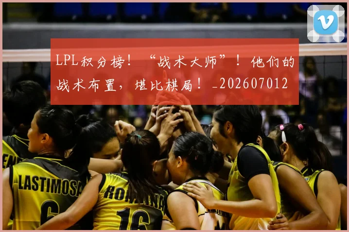LPL积分榜！“战术大师”！他们的战术布置，堪比棋局！_20260701214730