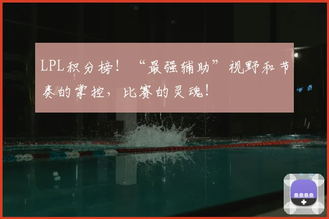 LPL积分榜！“最强辅助”视野和节奏的掌控，比赛的灵魂！