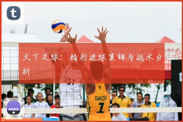 天下足球：精彩进球集锦与战术分析