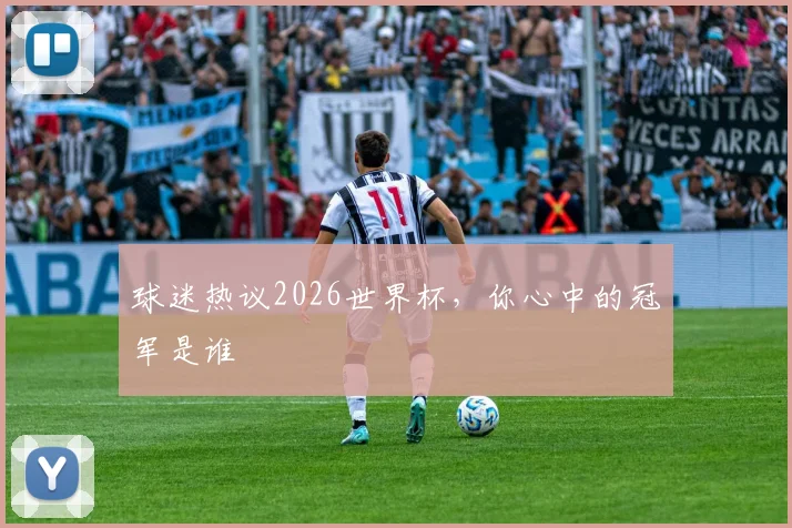 球迷热议2026世界杯，你心中的冠军是谁