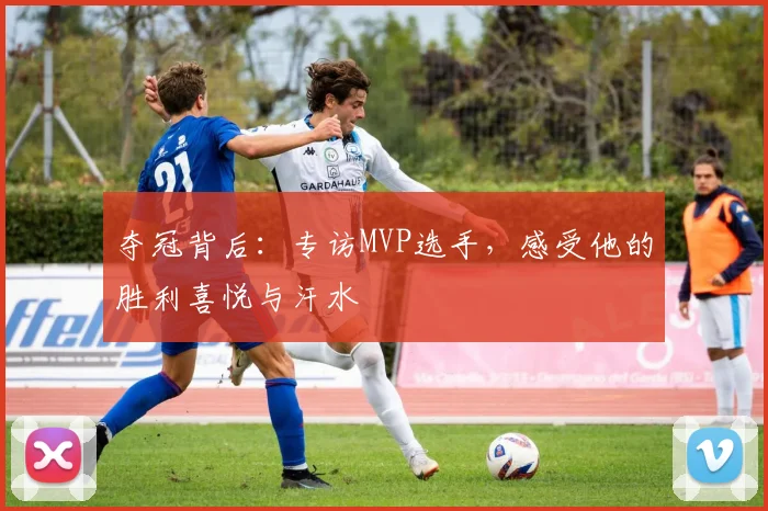 夺冠背后：专访MVP选手，感受他的胜利喜悦与汗水
