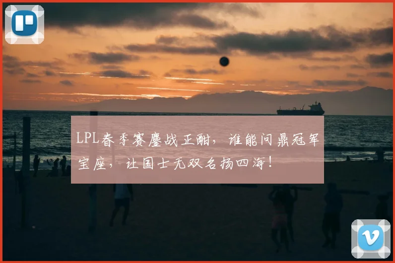 LPL春季赛鏖战正酣，谁能问鼎冠军宝座，让国士无双名扬四海！