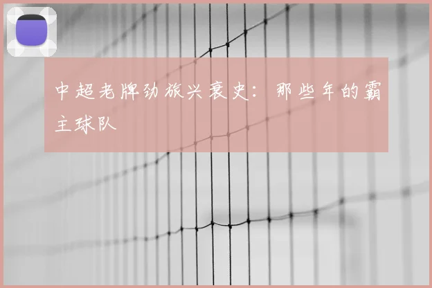 中超老牌劲旅兴衰史:那些年的霸主球队