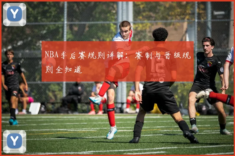 NBA季后赛规则详解：赛制与晋级规则全知道